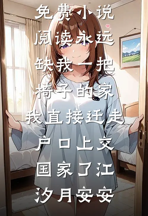 永远缺我一把椅子的家，我直接迁走户口上交国家了江汐月安安完本完结小说_全本免费小说阅读永远缺我一把椅子的家，我直接迁走户口上交国家了江汐月安安