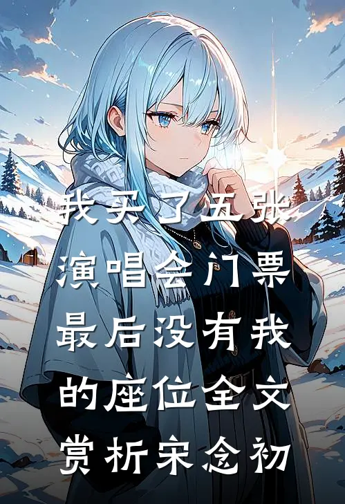 我买了五张演唱会门票，最后没有我的座位全文赏析宋念初