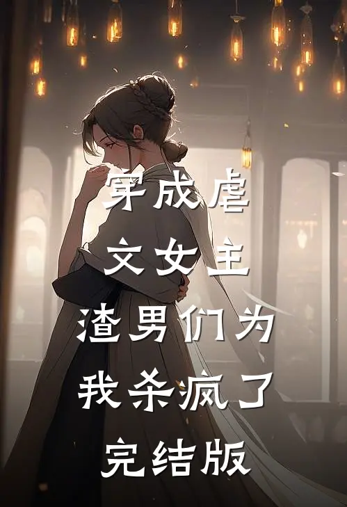 穿成虐文女主，渣男们为我杀疯了完结版