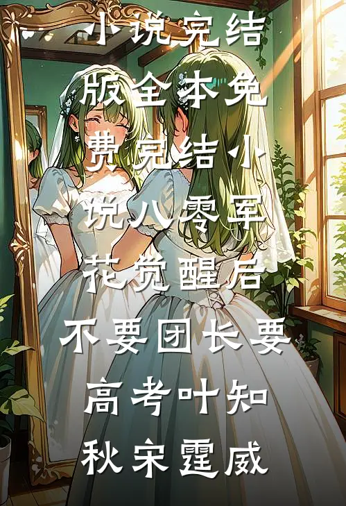 八零军花觉醒后，不要团长要高考叶知秋宋霆威免费小说完结版_全本免费完结小说八零军花觉醒后，不要团长要高考(叶知秋宋霆威)