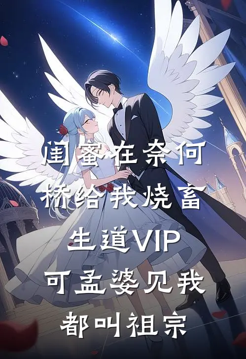 闺蜜在奈何桥给我烧畜生道VIP，可孟婆见我都叫祖宗