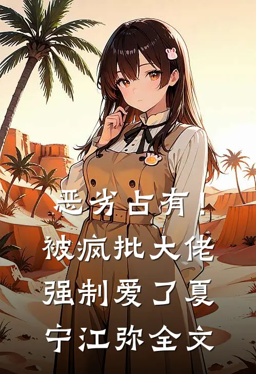 恶劣占有！被疯批大佬强制爱了夏宁江弥全文