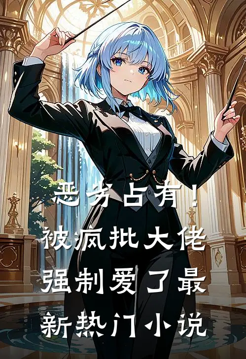 恶劣占有！被疯批大佬强制爱了最新热门小说