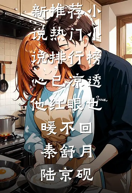 心已凉透，他红眼也暖不回秦舒月陆京砚最新推荐小说_热门小说排行榜心已凉透，他红眼也暖不回(秦舒月陆京砚)