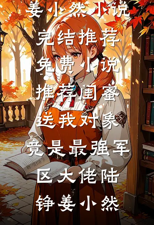 闺蜜送我对象：竟是最强军区大佬陆铮姜小然小说完结推荐_免费小说推荐闺蜜送我对象：竟是最强军区大佬陆铮姜小然