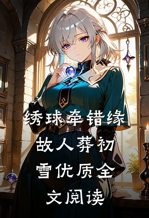 绣球牵错缘，故人葬初雪优质全文阅读