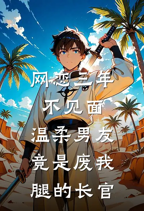 网恋三年不见面，温柔男友竟是废我腿的长官