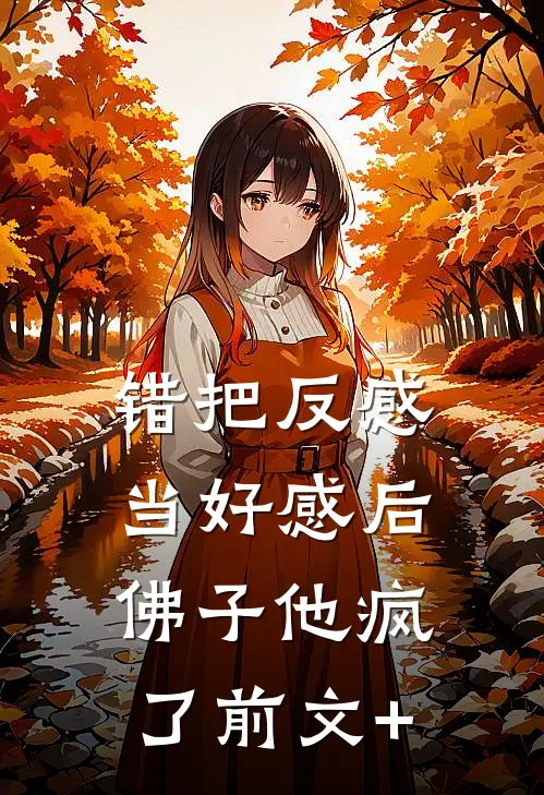 错把反感当好感后，佛子他疯了前文+