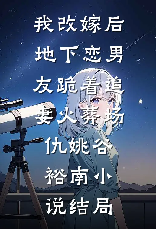 我改嫁后，地下恋男友跪着追妻火葬场仇姚谷裕南小说结局