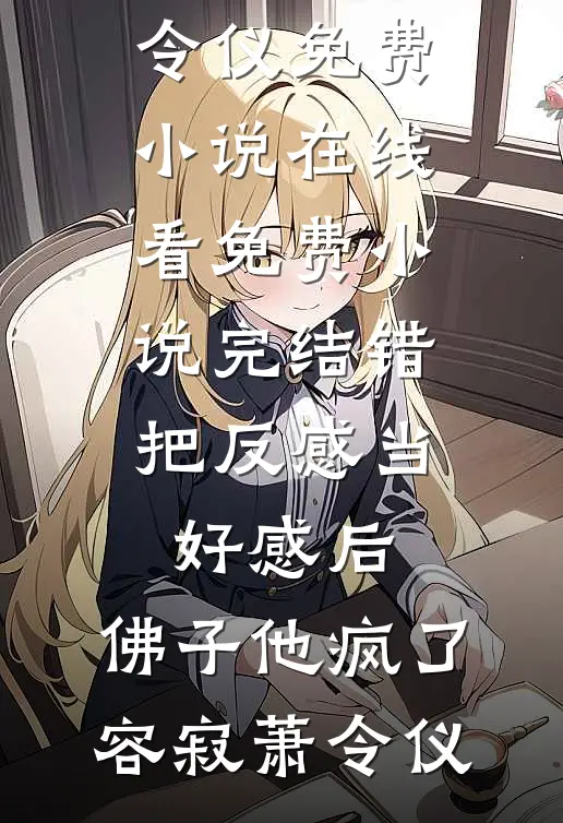 错把反感当好感后，佛子他疯了(容寂萧令仪)免费小说在线看_免费小说完结错把反感当好感后，佛子他疯了容寂萧令仪