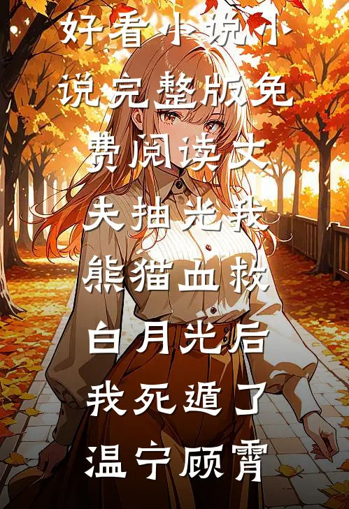 丈夫抽光我熊猫血救白月光后，我死遁了(温宁顾霄)热门好看小说_小说完整版免费阅读丈夫抽光我熊猫血救白月光后，我死遁了(温宁顾霄)