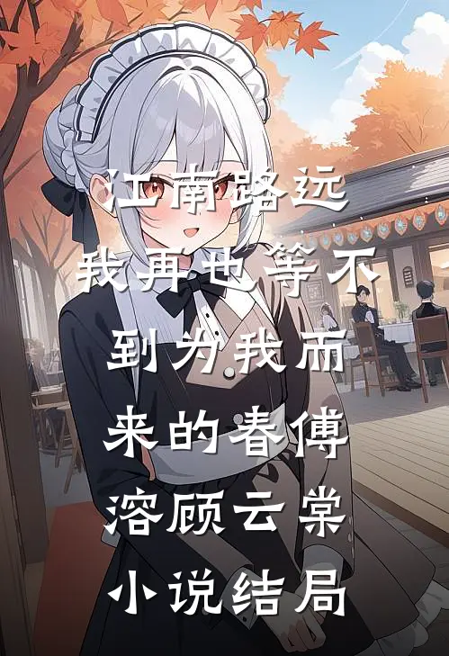 江南路远，我再也等不到为我而来的春傅溶顾云棠小说结局