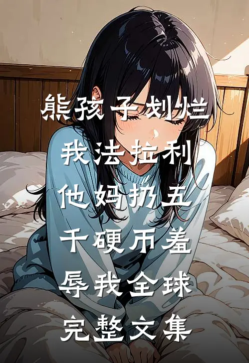 熊孩子划烂我法拉利，他妈扔五千硬币羞辱我全球完整文集