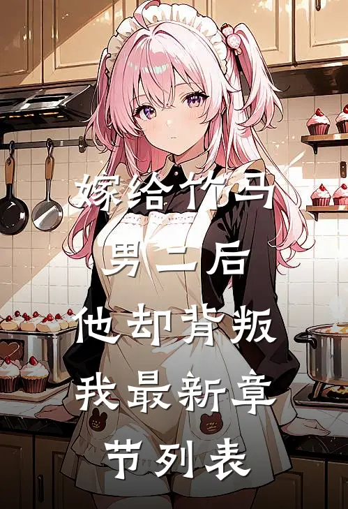 嫁给竹马男二后，他却背叛我最新章节列表