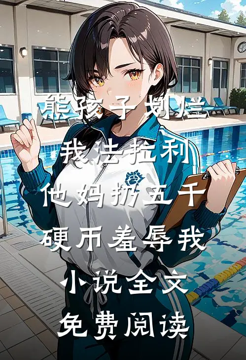 熊孩子划烂我法拉利，他妈扔五千硬币羞辱我小说全文免费阅读