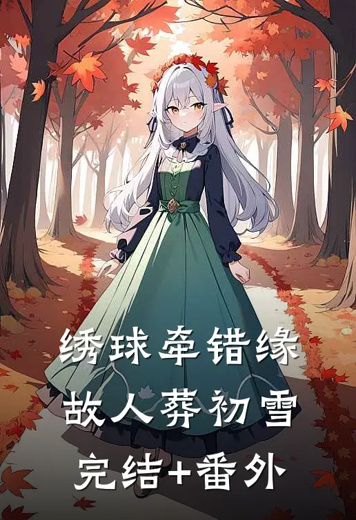 绣球牵错缘，故人葬初雪完结+番外