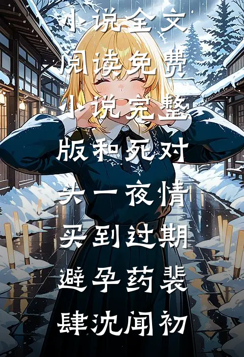 和死对头一夜情，买到过期避孕药(裴肆沈闻初)最新小说全文阅读_免费小说完整版和死对头一夜情，买到过期避孕药裴肆沈闻初