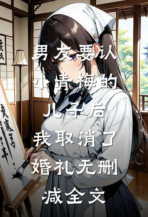 男友要认小青梅的儿子后，我取消了婚礼无删减全文