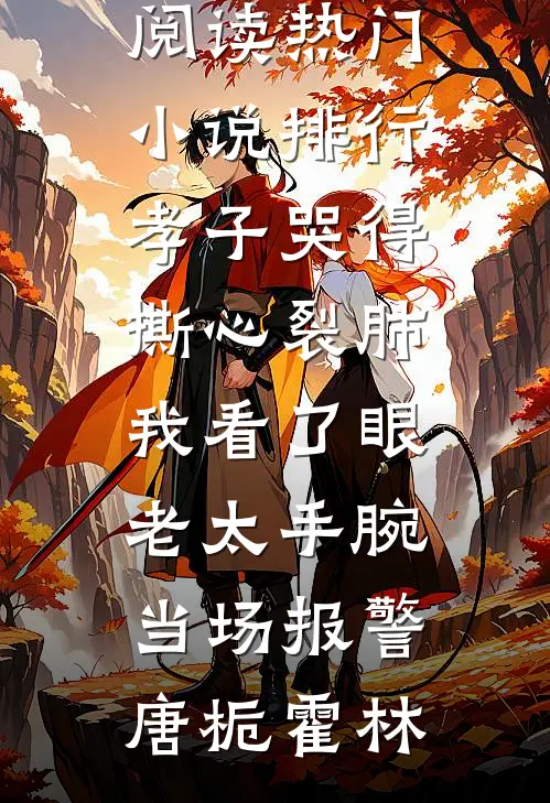 孝子哭得撕心裂肺，我看了眼老太手腕当场报警(唐栀霍林)完整版免费全文阅读_热门小说排行孝子哭得撕心裂肺，我看了眼老太手腕当场报警(唐栀霍林)