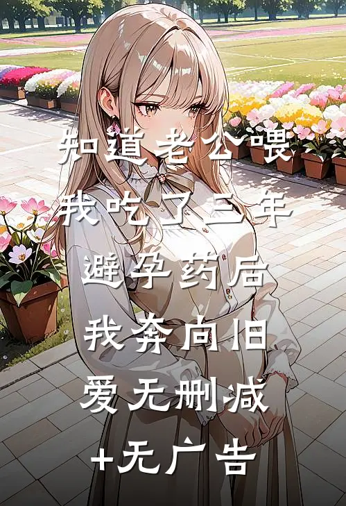 知道老公喂我吃了三年避孕药后，我奔向旧爱无删减+无广告