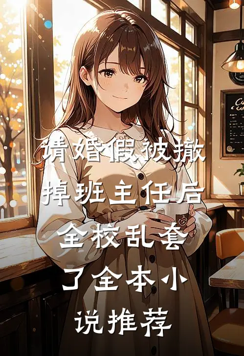 请婚假被撤掉班主任后，全校乱套了全本小说推荐
