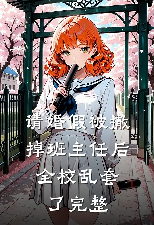 请婚假被撤掉班主任后，全校乱套了完整