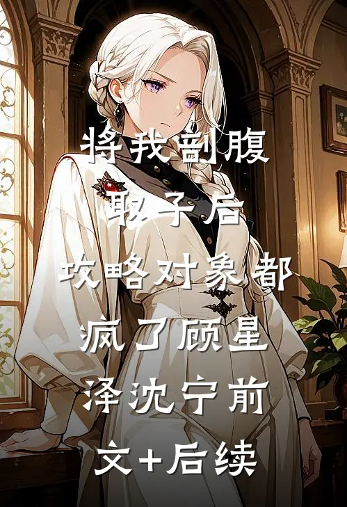 将我剖腹取子后，攻略对象都疯了顾星泽沈宁前文+后续