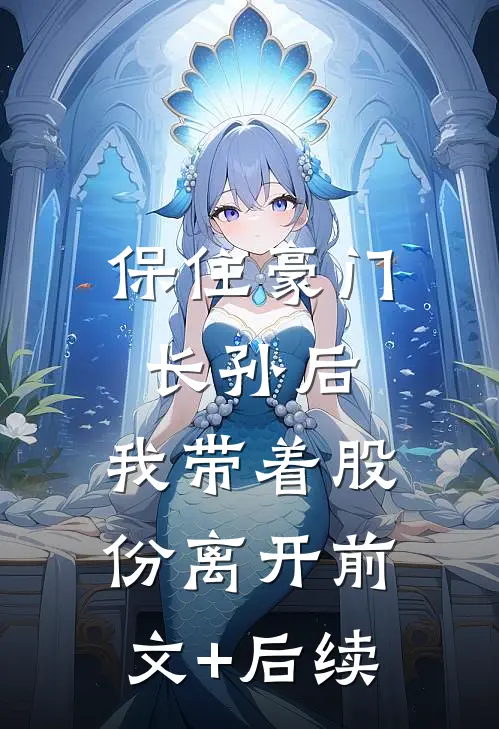 保住豪门长孙后，我带着股份离开前文+后续