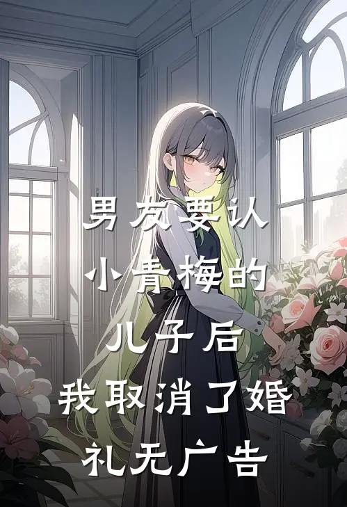 男友要认小青梅的儿子后，我取消了婚礼无广告