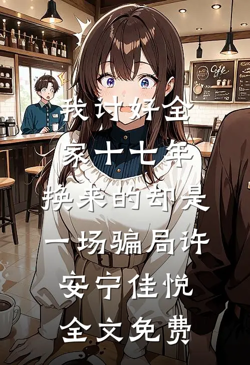 我讨好全家十七年，换来的却是一场骗局许安宁佳悦全文免费