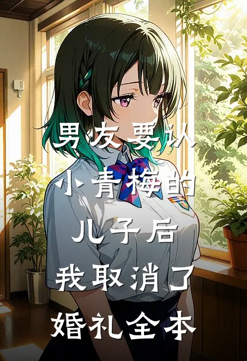 男友要认小青梅的儿子后，我取消了婚礼全本