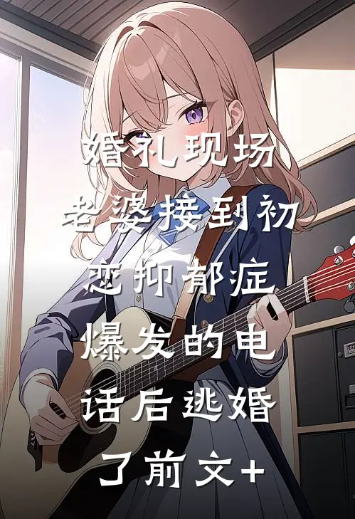 婚礼现场，老婆接到初恋抑郁症爆发的电话后逃婚了前文+