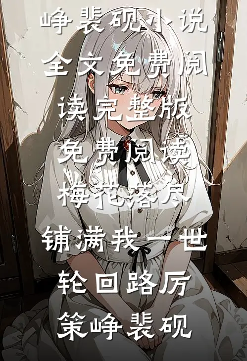 梅花落尽，铺满我一世轮回路厉策峥裴砚小说全文免费阅读_完整版免费阅读梅花落尽，铺满我一世轮回路厉策峥裴砚