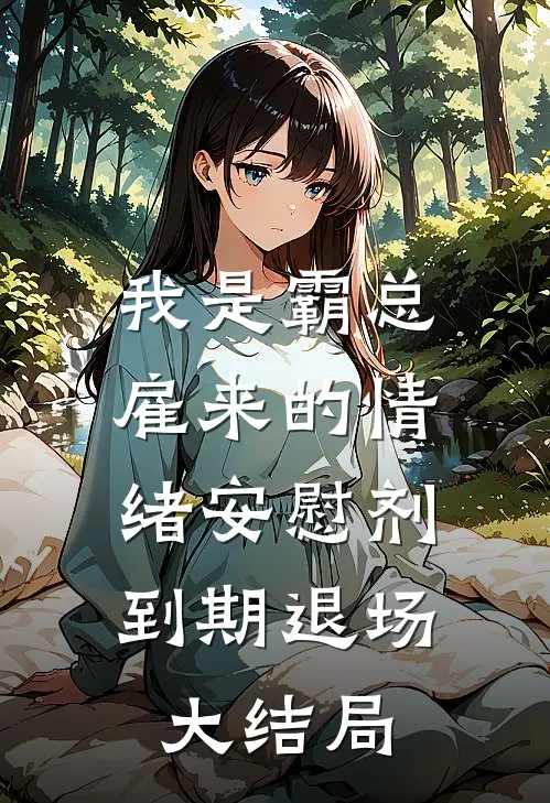 我是霸总雇来的情绪安慰剂，到期退场大结局