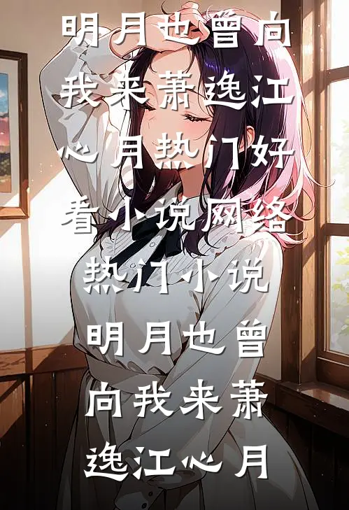 明月也曾向我来(萧逸江心月)热门好看小说_网络热门小说明月也曾向我来萧逸江心月
