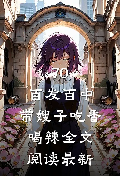 70：百发百中，带嫂子吃香喝辣全文阅读最新