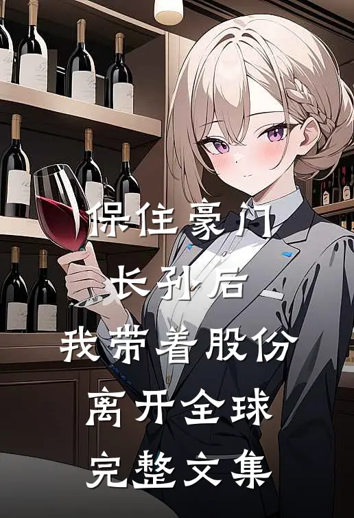 保住豪门长孙后，我带着股份离开全球完整文集