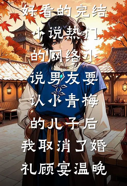 男友要认小青梅的儿子后，我取消了婚礼顾宴温晚好看的完结小说_热门的网络小说男友要认小青梅的儿子后，我取消了婚礼顾宴温晚