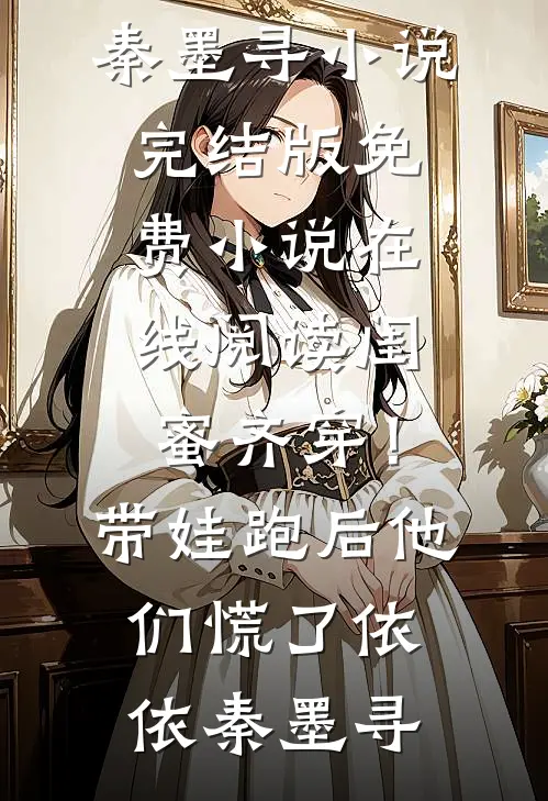 闺蜜齐穿！带娃跑后他们慌了(依依秦墨寻)小说完结版_免费小说在线阅读闺蜜齐穿！带娃跑后他们慌了依依秦墨寻