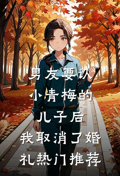 男友要认小青梅的儿子后，我取消了婚礼热门推荐