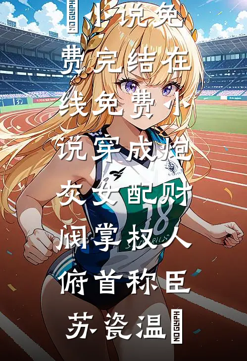 穿成炮灰女配财阀掌权人俯首称臣(苏瓷温璟)小说免费完结_在线免费小说穿成炮灰女配财阀掌权人俯首称臣苏瓷温璟