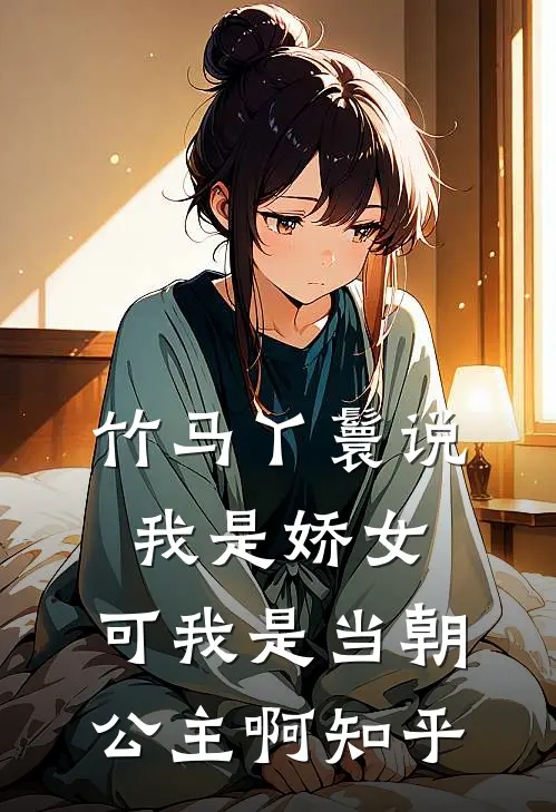 竹马丫鬟说我是娇女，可我是当朝公主啊知乎