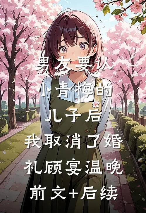 男友要认小青梅的儿子后，我取消了婚礼顾宴温晚前文+后续