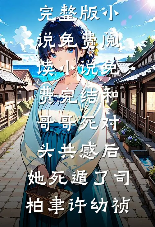 和哥哥死对头共感后，她死遁了(司柏聿许幼祯)完整版小说免费阅读_小说免费完结和哥哥死对头共感后，她死遁了司柏聿许幼祯