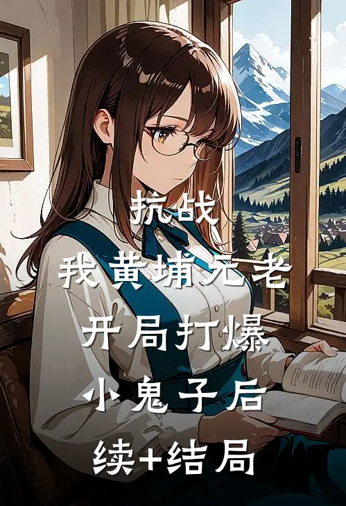 抗战：我黄埔元老开局打爆小鬼子后续+结局