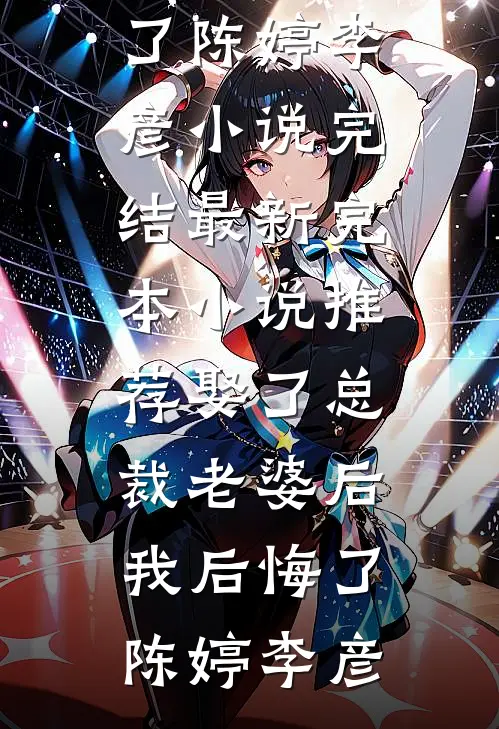 娶了总裁老婆后我后悔了陈婷李彦小说完结_最新完本小说推荐娶了总裁老婆后我后悔了陈婷李彦