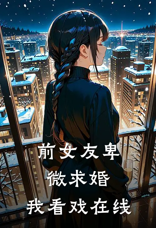 前女友卑微求婚，我看戏在线