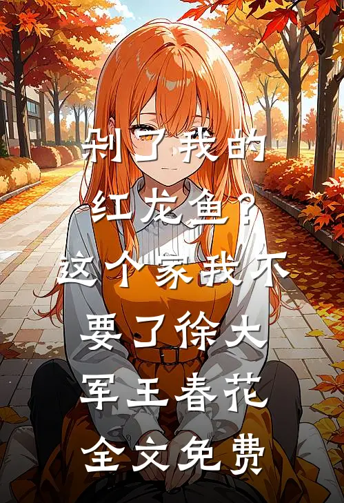 剁了我的红龙鱼？这个家我不要了徐大军王春花全文免费