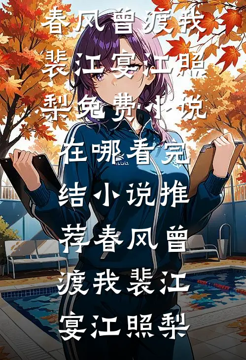 春风曾渡我(裴江宴江照梨)免费小说在哪看_完结小说推荐春风曾渡我(裴江宴江照梨)