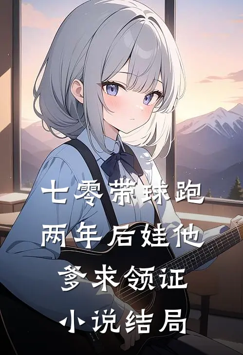 七零带球跑，两年后娃他爹求领证小说结局